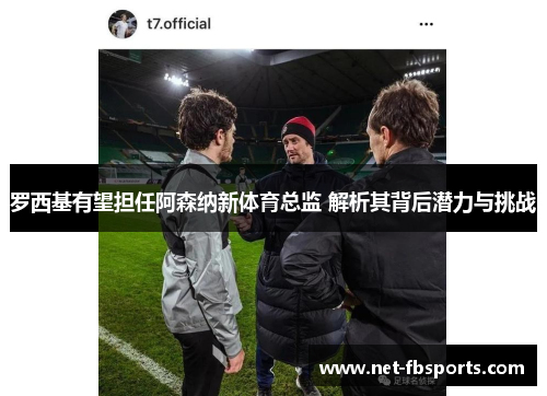 罗西基有望担任阿森纳新体育总监 解析其背后潜力与挑战 罗西基有望担任阿森纳新体育总监 解析其背后潜力与挑战