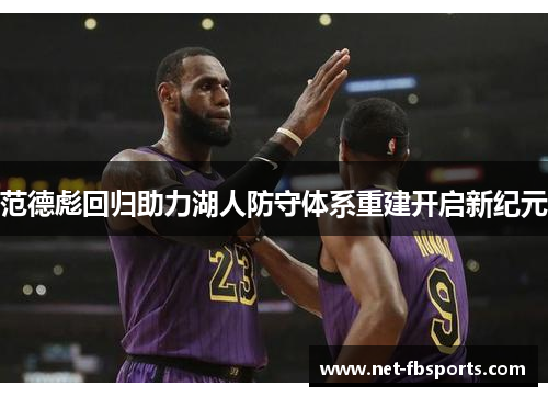 范德彪回归助力湖人防守体系重建开启新纪元 范德彪回归助力湖人防守体系重建开启新纪元