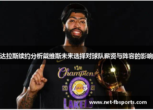 达拉斯续约分析戴维斯未来选择对球队薪资与阵容的影响 达拉斯续约分析戴维斯未来选择对球队薪资与阵容的影响