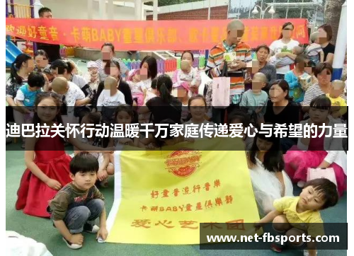 迪巴拉关怀行动温暖千万家庭传递爱心与希望的力量 迪巴拉关怀行动温暖千万家庭传递爱心与希望的力量