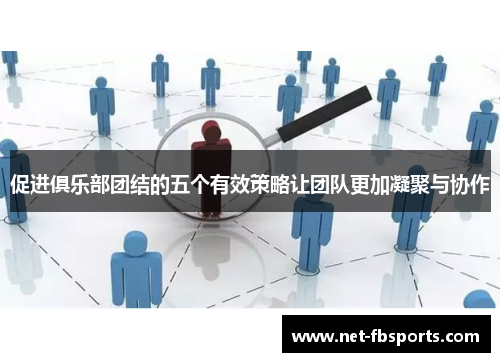 促进俱乐部团结的五个有效策略让团队更加凝聚与协作 促进俱乐部团结的五个有效策略让团队更加凝聚与协作