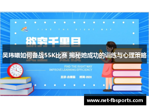 吴玮曦如何备战55K比赛 揭秘她成功的训练与心理策略