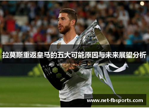 拉莫斯重返皇马的五大可能原因与未来展望分析 拉莫斯重返皇马的五大可能原因与未来展望分析