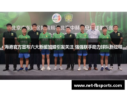 海港官方宣布六大新援加盟引发关注 强强联手助力球队新征程 海港官方宣布六大新援加盟引发关注 强强联手助力球队新征程