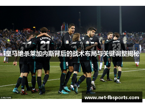皇马绝杀莱加内斯背后的战术布局与关键调整揭秘 皇马绝杀莱加内斯背后的战术布局与关键调整揭秘