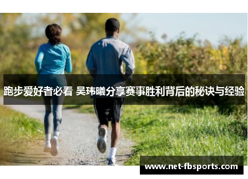 跑步爱好者必看 吴玮曦分享赛事胜利背后的秘诀与经验 跑步爱好者必看 吴玮曦分享赛事胜利背后的秘诀与经验