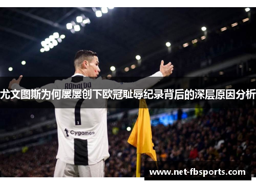 尤文图斯为何屡屡创下欧冠耻辱纪录背后的深层原因分析 尤文图斯为何屡屡创下欧冠耻辱纪录背后的深层原因分析