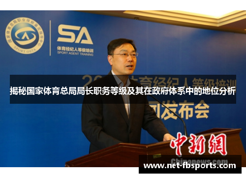 揭秘国家体育总局局长职务等级及其在政府体系中的地位分析 揭秘国家体育总局局长职务等级及其在政府体系中的地位分析
