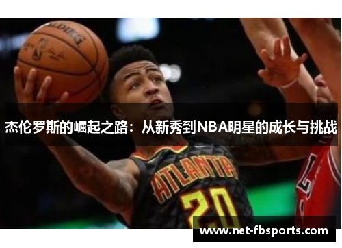 杰伦罗斯的崛起之路:从新秀到NBA明星的成长与挑战 杰伦罗斯的崛起之路:从新秀到NBA明星的成长与挑战