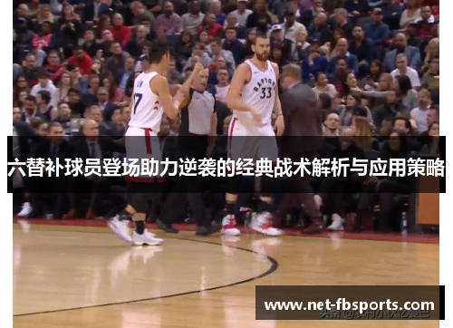 六替补球员登场助力逆袭的经典战术解析与应用策略 六替补球员登场助力逆袭的经典战术解析与应用策略