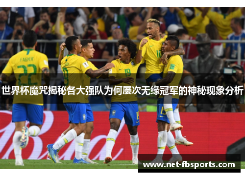 世界杯魔咒揭秘各大强队为何屡次无缘冠军的神秘现象分析 世界杯魔咒揭秘各大强队为何屡次无缘冠军的神秘现象分析