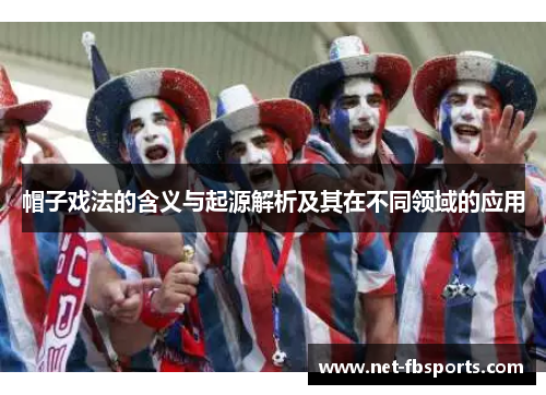 帽子戏法的含义与起源解析及其在不同领域的应用 帽子戏法的含义与起源解析及其在不同领域的应用