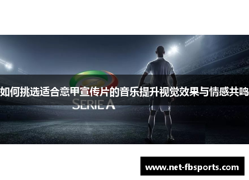 如何挑选适合意甲宣传片的音乐提升视觉效果与情感共鸣 如何挑选适合意甲宣传片的音乐提升视觉效果与情感共鸣