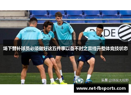 场下替补球员必须做好这五件事以备不时之需提升整体竞技状态 场下替补球员必须做好这五件事以备不时之需提升整体竞技状态
