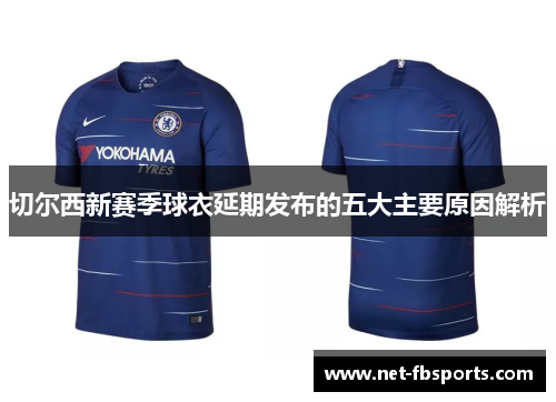 切尔西新赛季球衣延期发布的五大主要原因解析 切尔西新赛季球衣延期发布的五大主要原因解析