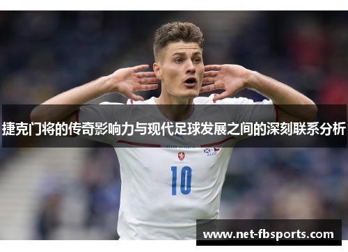 捷克门将的传奇影响力与现代足球发展之间的深刻联系分析 捷克门将的传奇影响力与现代足球发展之间的深刻联系分析
