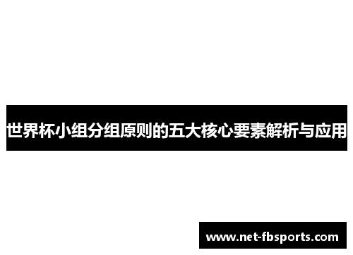世界杯小组分组原则的五大核心要素解析与应用 世界杯小组分组原则的五大核心要素解析与应用