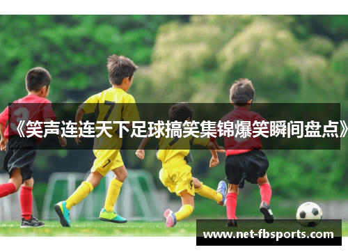 《笑声连连天下足球搞笑集锦爆笑瞬间盘点》 《笑声连连天下足球搞笑集锦爆笑瞬间盘点》