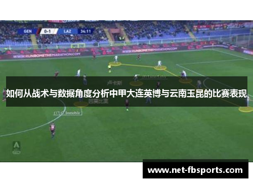 如何从战术与数据角度分析中甲大连英博与云南玉昆的比赛表现