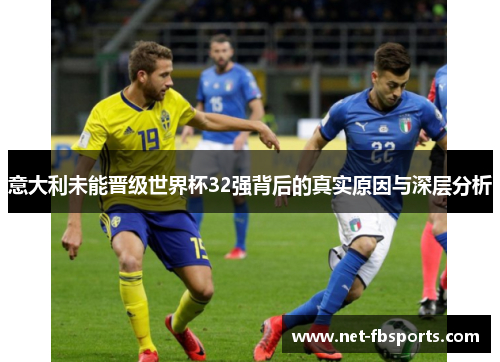 意大利未能晋级世界杯32强背后的真实原因与深层分析 意大利未能晋级世界杯32强背后的真实原因与深层分析