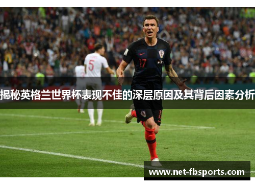 揭秘英格兰世界杯表现不佳的深层原因及其背后因素分析 揭秘英格兰世界杯表现不佳的深层原因及其背后因素分析