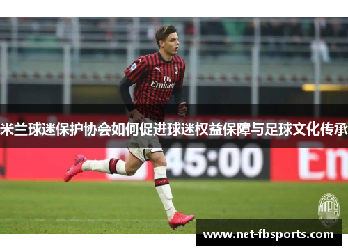 米兰球迷保护协会如何促进球迷权益保障与足球文化传承 米兰球迷保护协会如何促进球迷权益保障与足球文化传承