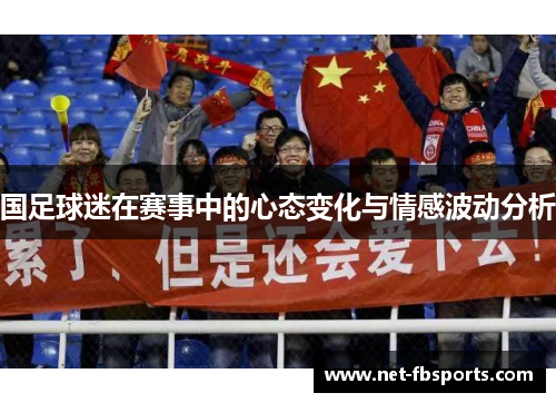 国足球迷在赛事中的心态变化与情感波动分析 国足球迷在赛事中的心态变化与情感波动分析