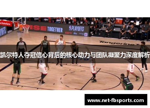 凯尔特人夺冠信心背后的核心动力与团队凝聚力深度解析 凯尔特人夺冠信心背后的核心动力与团队凝聚力深度解析