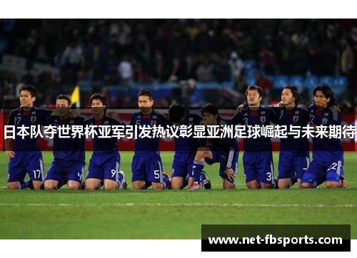 日本队夺世界杯亚军引发热议彰显亚洲足球崛起与未来期待 日本队夺世界杯亚军引发热议彰显亚洲足球崛起与未来期待