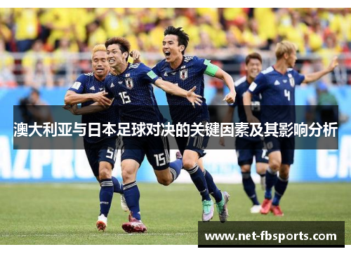 澳大利亚与日本足球对决的关键因素及其影响分析 澳大利亚与日本足球对决的关键因素及其影响分析