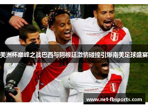 美洲杯巅峰之战巴西与阿根廷激情碰撞引爆南美足球盛宴 美洲杯巅峰之战巴西与阿根廷激情碰撞引爆南美足球盛宴