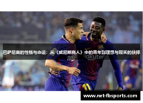 巴萨尼奥的性格与命运:从《威尼斯商人》中的青年到理想与现实的抉择 巴萨尼奥的性格与命运:从《威尼斯商人》中的青年到理想与现实的抉择