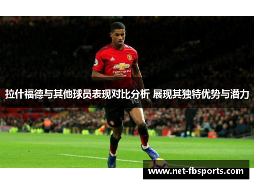 拉什福德与其他球员表现对比分析 展现其独特优势与潜力 拉什福德与其他球员表现对比分析 展现其独特优势与潜力