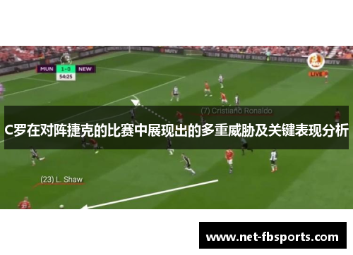 C罗在对阵捷克的比赛中展现出的多重威胁及关键表现分析 C罗在对阵捷克的比赛中展现出的多重威胁及关键表现分析