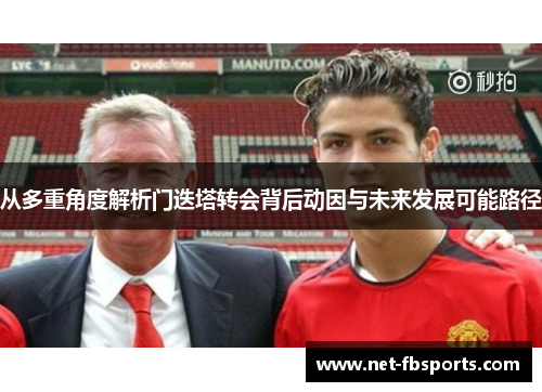 从多重角度解析门迭塔转会背后动因与未来发展可能路径 从多重角度解析门迭塔转会背后动因与未来发展可能路径