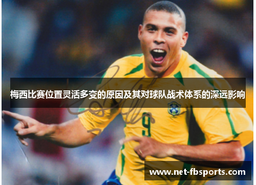 梅西比赛位置灵活多变的原因及其对球队战术体系的深远影响 梅西比赛位置灵活多变的原因及其对球队战术体系的深远影响
