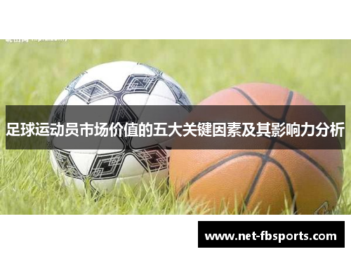 足球运动员市场价值的五大关键因素及其影响力分析 足球运动员市场价值的五大关键因素及其影响力分析