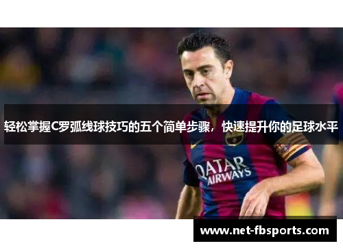 轻松掌握C罗弧线球技巧的五个简单步骤,快速提升你的足球水平 轻松掌握C罗弧线球技巧的五个简单步骤,快速提升你的足球水平