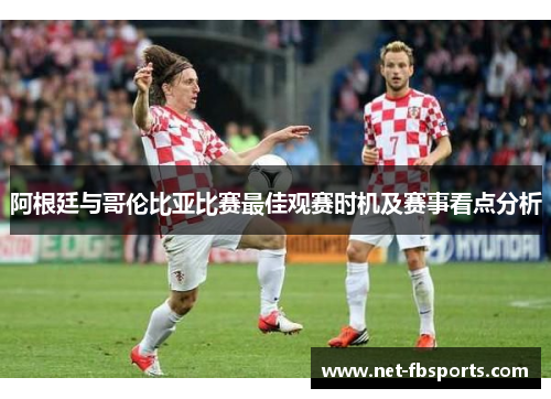 阿根廷与哥伦比亚比赛最佳观赛时机及赛事看点分析 阿根廷与哥伦比亚比赛最佳观赛时机及赛事看点分析