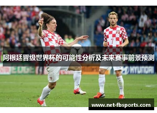 阿根廷晋级世界杯的可能性分析及未来赛事前景预测