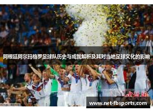 阿根廷阿尔玛格罗足球队历史与成就解析及其对当地足球文化的影响 阿根廷阿尔玛格罗足球队历史与成就解析及其对当地足球文化的影响