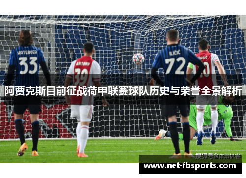 阿贾克斯目前征战荷甲联赛球队历史与荣誉全景解析 阿贾克斯目前征战荷甲联赛球队历史与荣誉全景解析