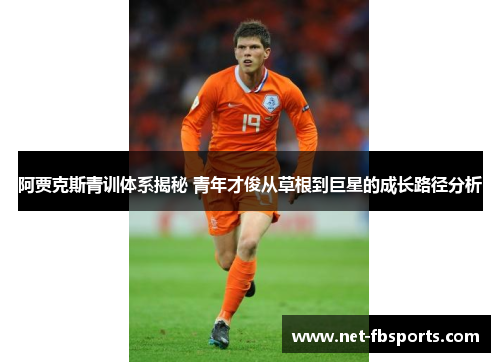 阿贾克斯青训体系揭秘 青年才俊从草根到巨星的成长路径分析 阿贾克斯青训体系揭秘 青年才俊从草根到巨星的成长路径分析