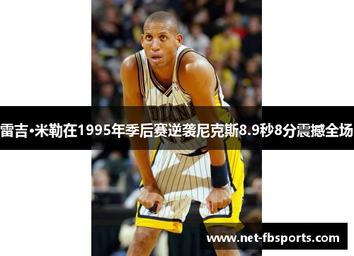 雷吉·米勒在1995年季后赛逆袭尼克斯8.9秒8分震撼全场 雷吉·米勒在1995年季后赛逆袭尼克斯8.9秒8分震撼全场