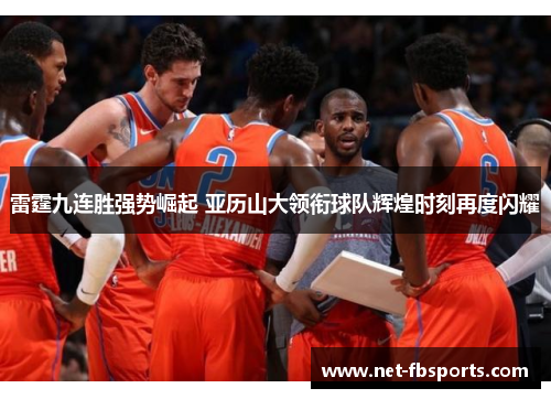 雷霆九连胜强势崛起 亚历山大领衔球队辉煌时刻再度闪耀 雷霆九连胜强势崛起 亚历山大领衔球队辉煌时刻再度闪耀