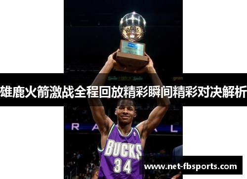 雄鹿火箭激战全程回放精彩瞬间精彩对决解析 雄鹿火箭激战全程回放精彩瞬间精彩对决解析