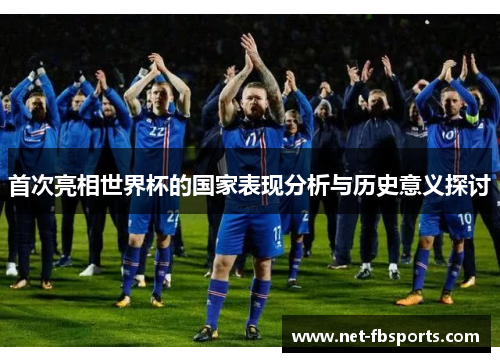 首次亮相世界杯的国家表现分析与历史意义探讨 首次亮相世界杯的国家表现分析与历史意义探讨