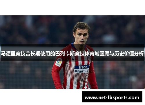 马德里竞技曾长期使用的巴列卡斯竞技体育城回顾与历史价值分析 马德里竞技曾长期使用的巴列卡斯竞技体育城回顾与历史价值分析