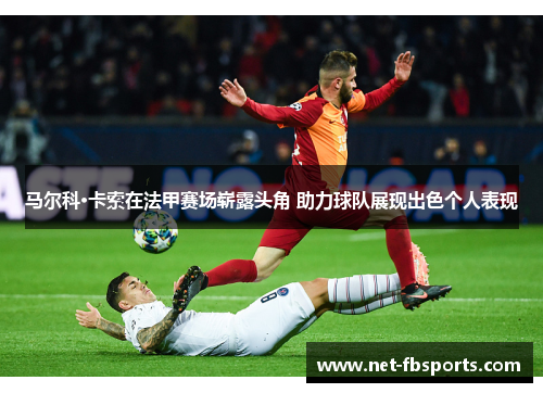 马尔科·卡索在法甲赛场崭露头角 助力球队展现出色个人表现 马尔科·卡索在法甲赛场崭露头角 助力球队展现出色个人表现