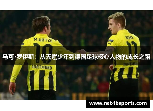 马可·罗伊斯:从天赋少年到德国足球核心人物的成长之路 马可·罗伊斯:从天赋少年到德国足球核心人物的成长之路